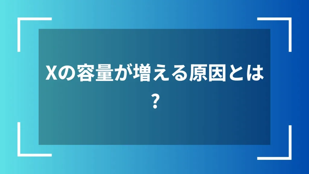 Xの容量が増える原因とは?