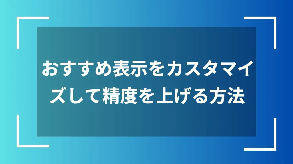 おすすめ表示をカスタマイズして精度を上げる方法