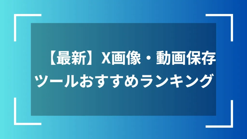 【最新】X画像・動画保存ツールおすすめランキング