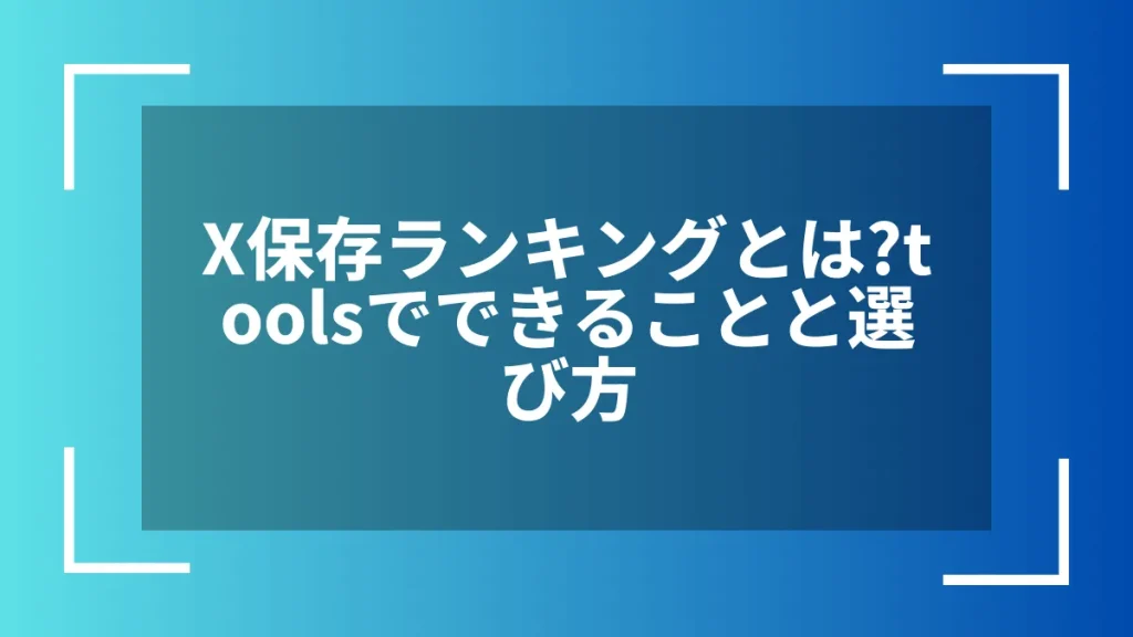 X保存ランキングとは？toolsでできることと選び方