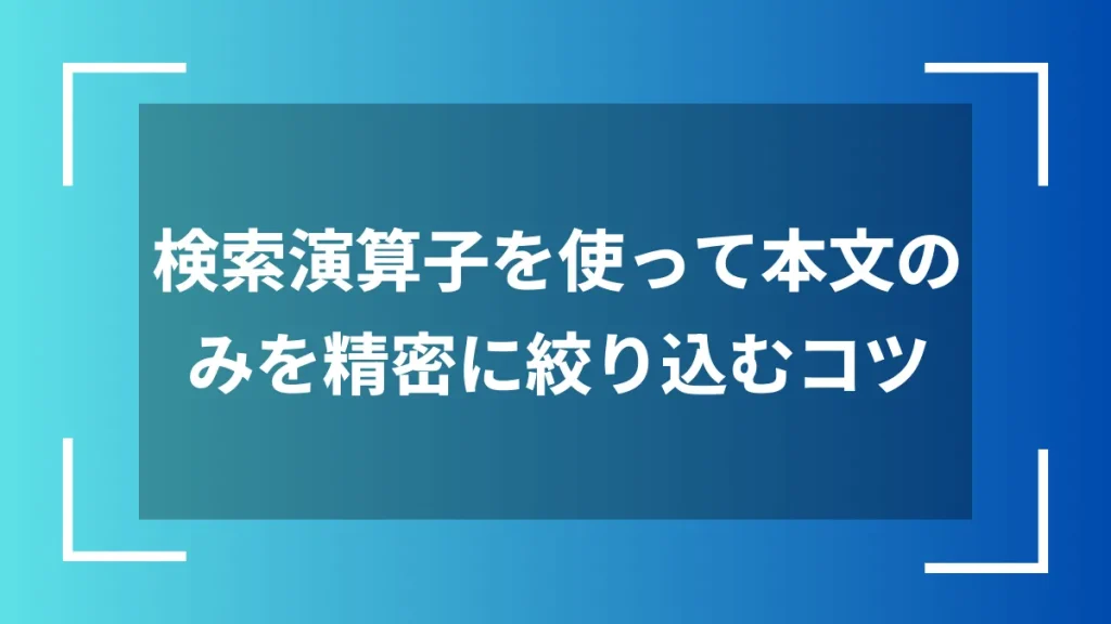 検索演算子を使って本文のみを精密に絞り込むコツ
