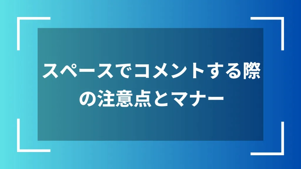 スペースでコメントする際の注意点とマナー