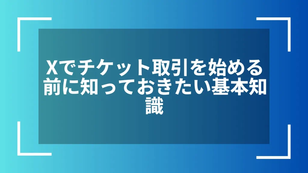 Xでチケット取引を始める前に知っておきたい基本知識