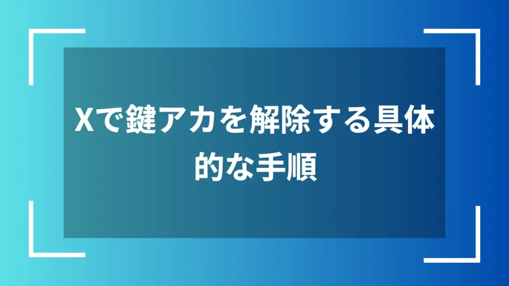 Xで鍵アカを解除する具体的な手順