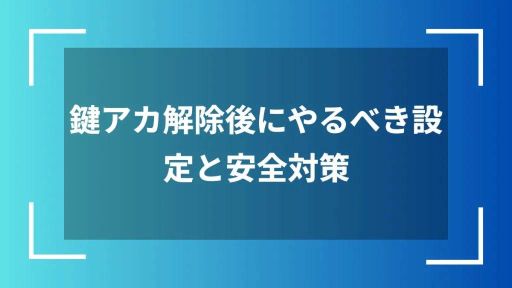鍵アカ解除後にやるべき設定と安全対策