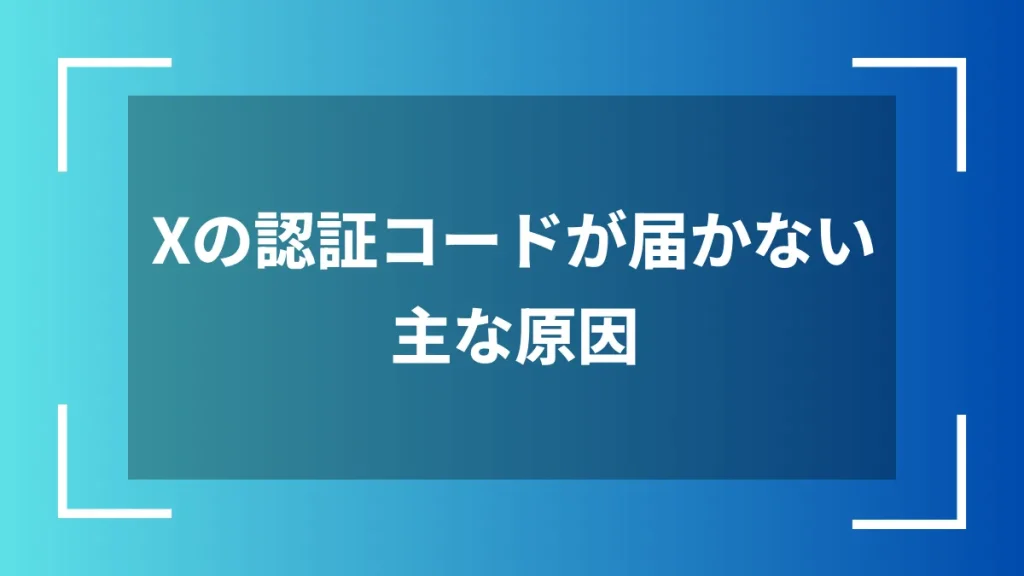 Xの認証コードが届かない主な原因