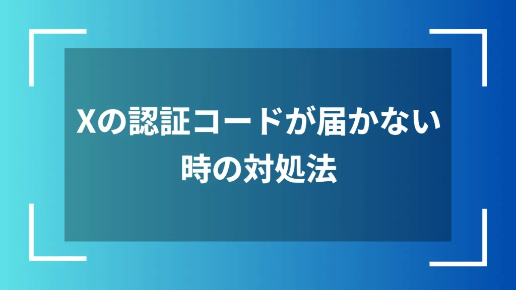 Xの認証コードが届かない時の対処法