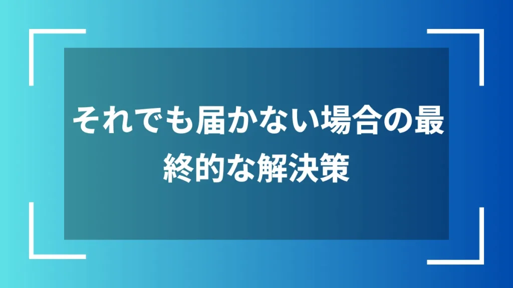 それでも届かない場合の最終的な解決策