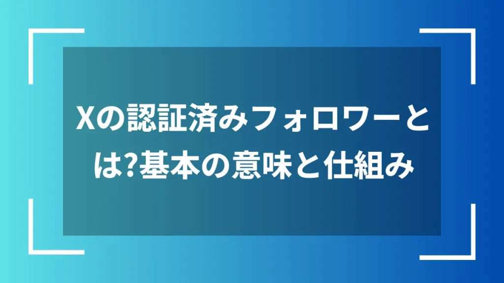 Xの認証済みフォロワーとは?基本の意味と仕組み