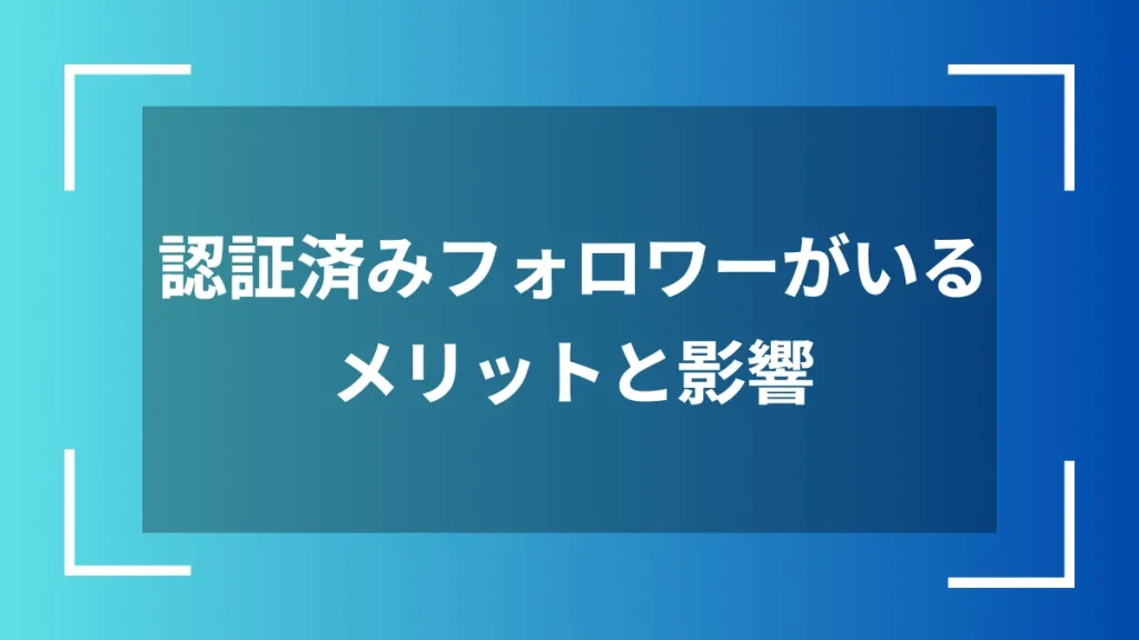 認証済みフォロワーがいるメリットと影響