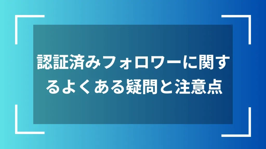 認証済みフォロワーに関するよくある疑問と注意点