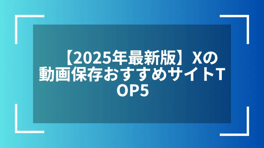 【2025年最新版】Xの動画保存おすすめサイトTOP5