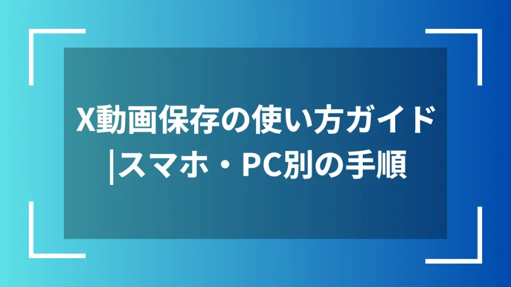 X動画保存の使い方ガイド｜スマホ・PC別の手順