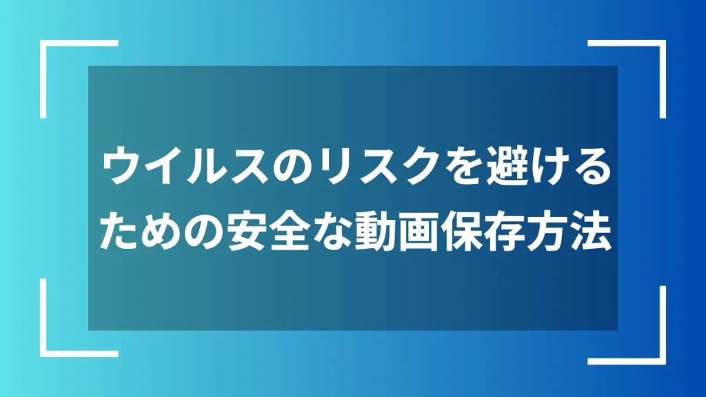 ウイルスのリスクを避けるための安全な動画保存方法