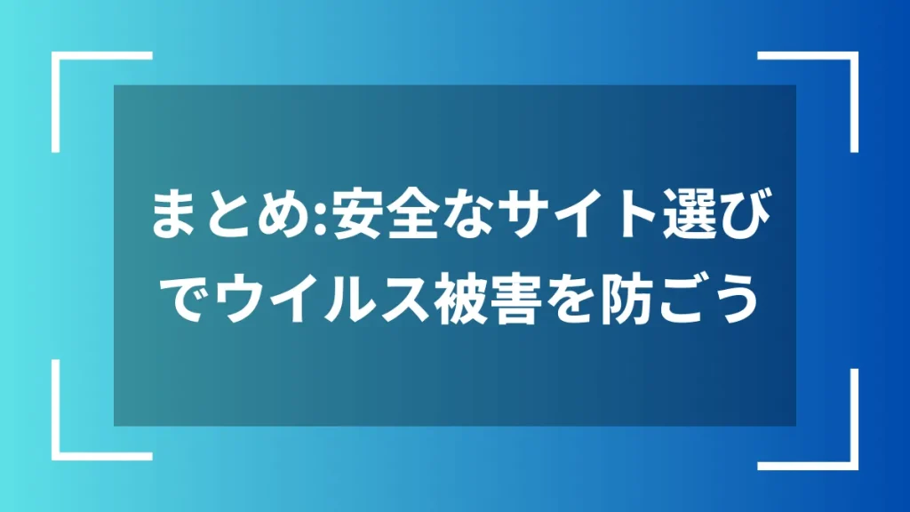 まとめ:安全なサイト選びでウイルス被害を防ごう