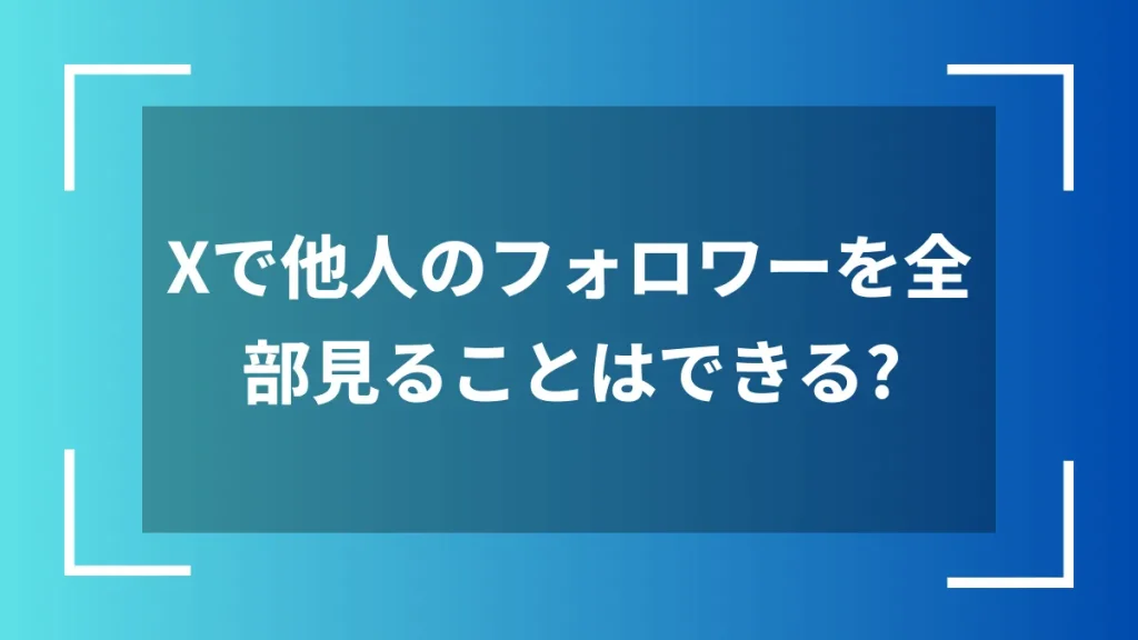 Xで他人のフォロワーを全部見ることはできる?