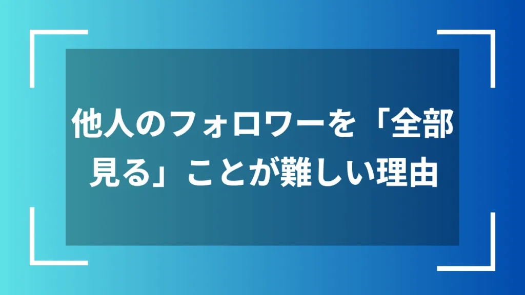 他人のフォロワーを「全部見る」ことが難しい理由