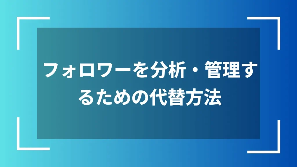 フォロワーを分析・管理するための代替方法