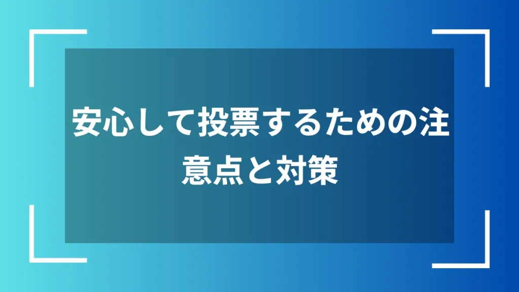 安心して投票するための注意点と対策