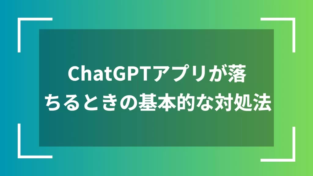 ChatGPTアプリが落ちるときの基本的な対処法