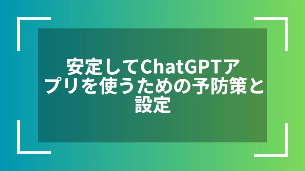 安定してChatGPTアプリを使うための予防策と設定
