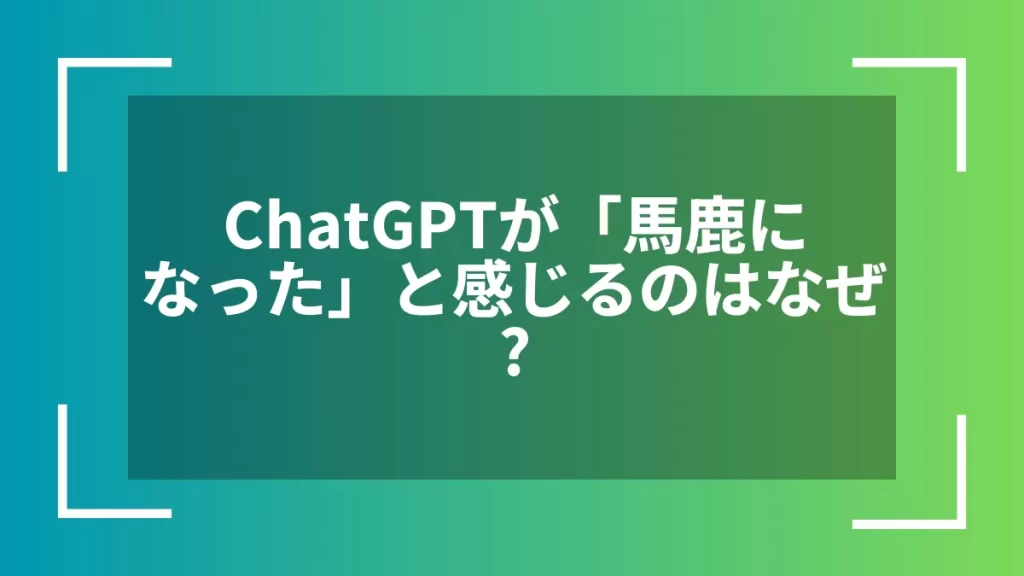 ChatGPTが「馬鹿になった」と感じるのはなぜ？