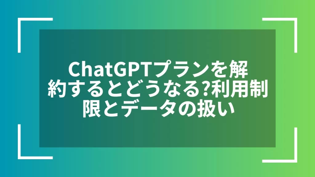 ChatGPTプランを解約するとどうなる?利用制限とデータの扱い