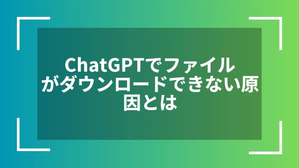ChatGPTでファイルがダウンロードできない原因とは