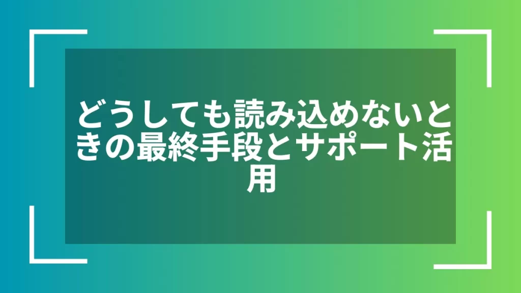 どうしても読み込めないときの最終手段とサポート活用