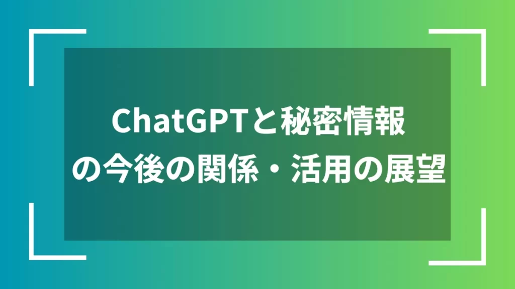 ChatGPTと秘密情報の今後の関係・活用の展望