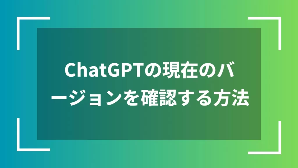 ChatGPTの現在のバージョンを確認する方法