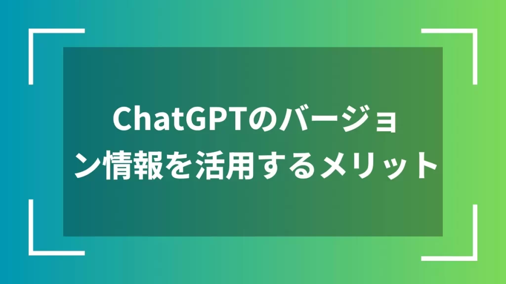 ChatGPTのバージョン情報を活用するメリット