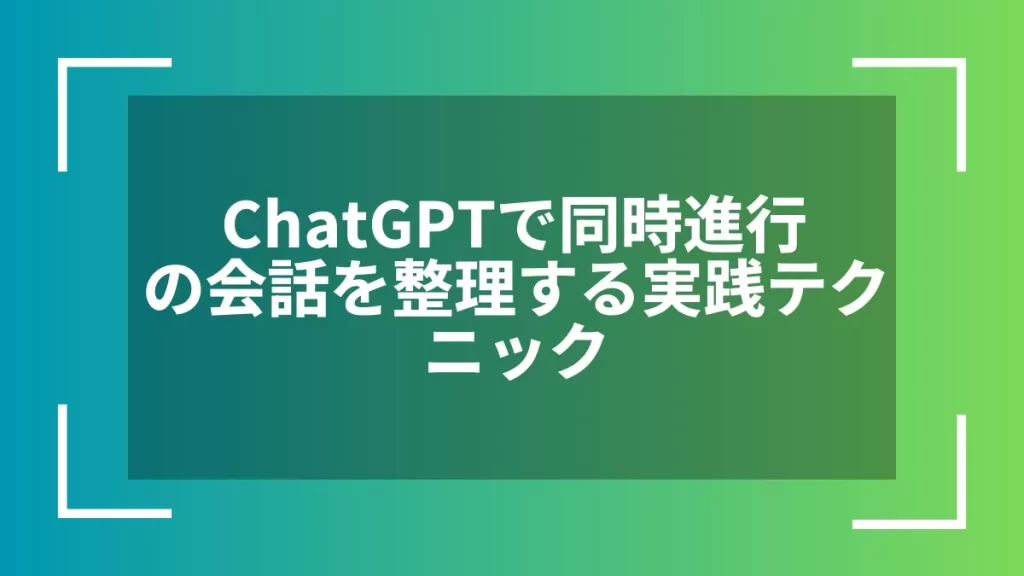 ChatGPTで同時進行の会話を整理する実践テクニック