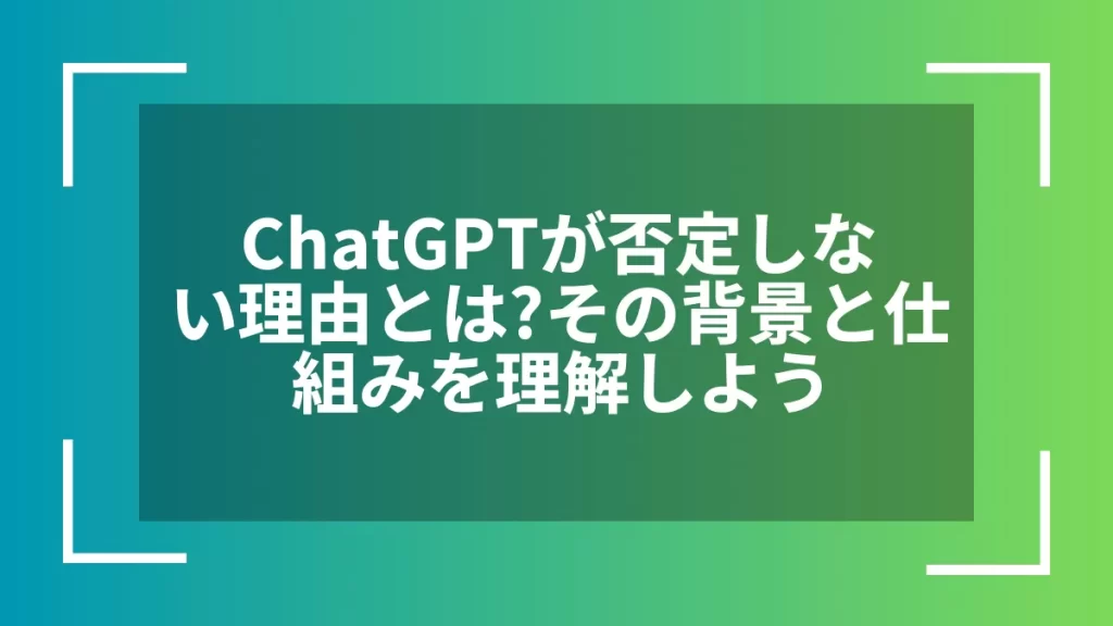 ChatGPTが否定しない理由とは?その背景と仕組みを理解しよう