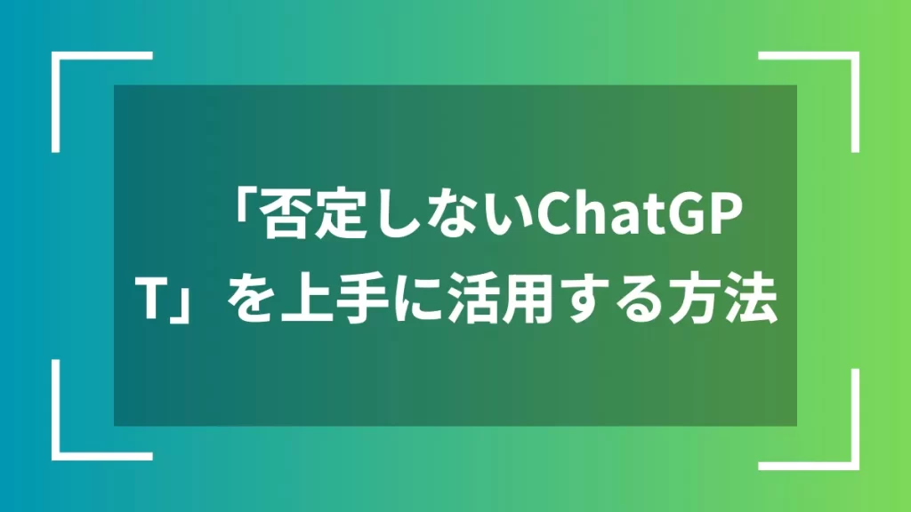「否定しないChatGPT」を上手に活用する方法