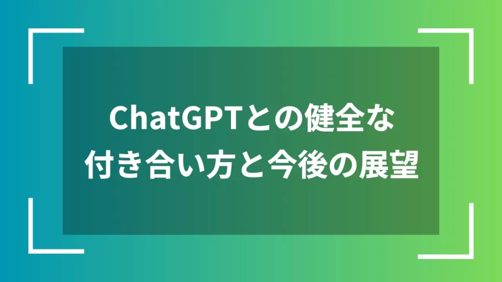 ChatGPTとの健全な付き合い方と今後の展望