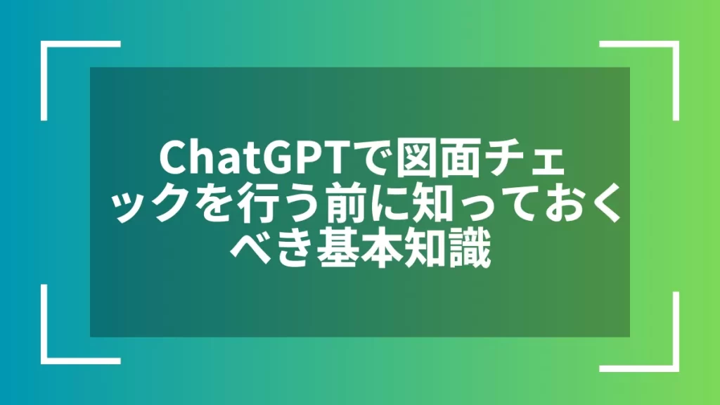 ChatGPTで図面チェックを行う前に知っておくべき基本知識