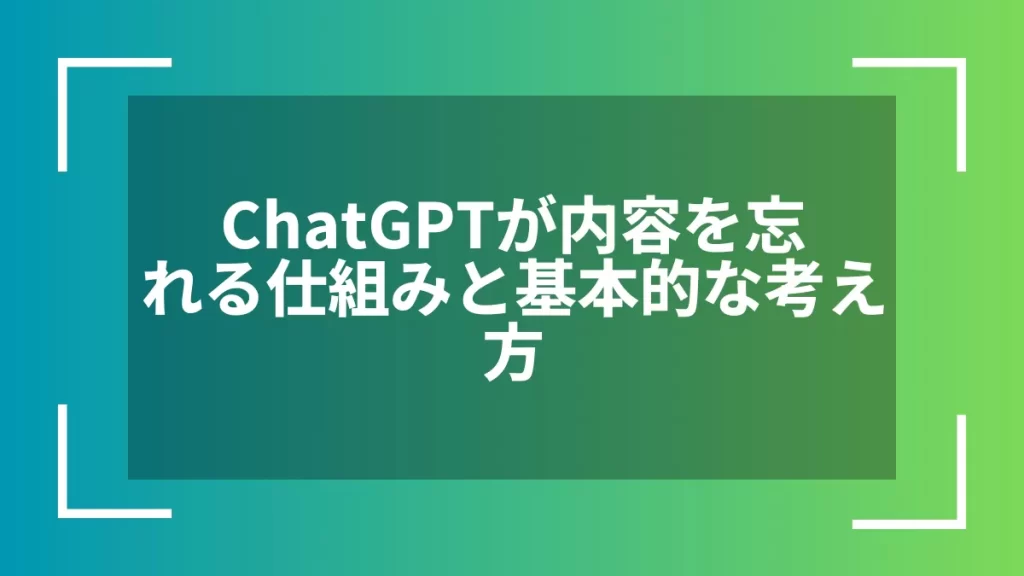 ChatGPTが内容を忘れる仕組みと基本的な考え方