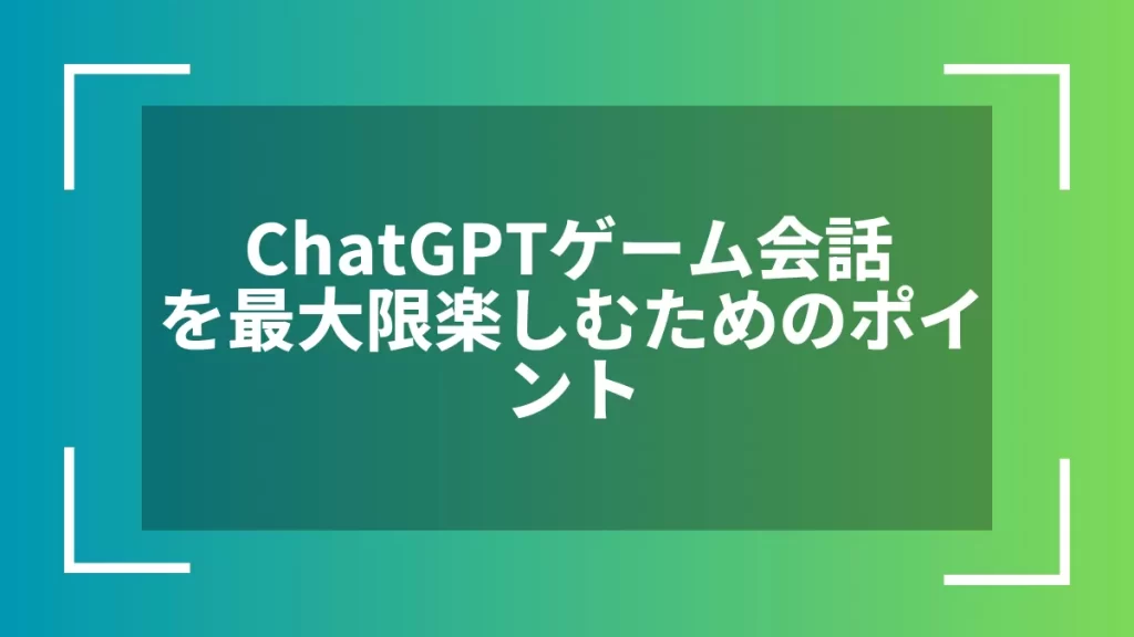 ChatGPTゲーム会話を最大限楽しむためのポイント