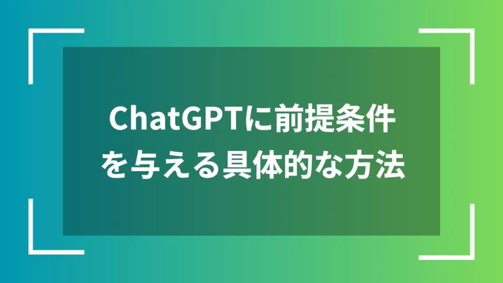 ChatGPTに前提条件を与える具体的な方法