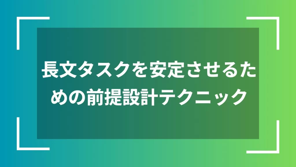 長文タスクを安定させるための前提設計テクニック