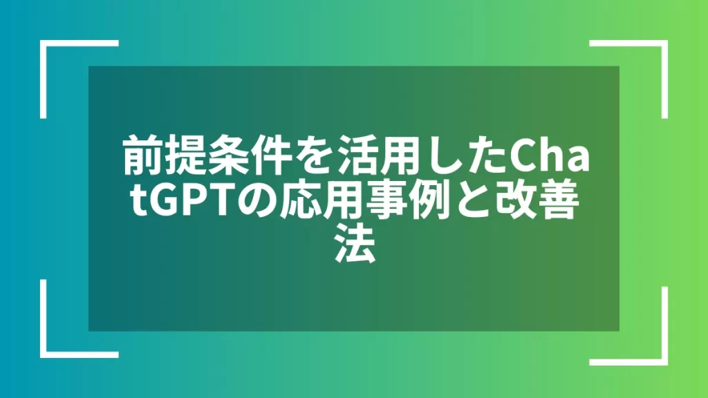 前提条件を活用したChatGPTの応用事例と改善法