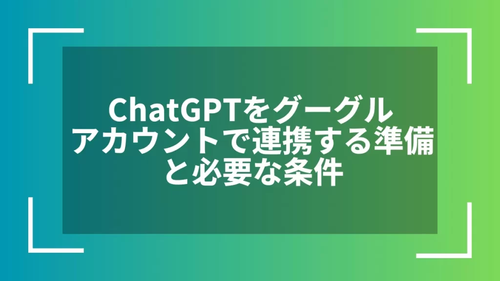 ChatGPTをグーグルアカウントで連携する準備と必要な条件