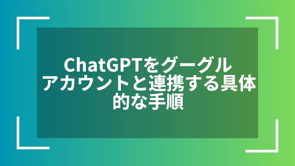 ChatGPTをグーグルアカウントと連携する具体的な手順