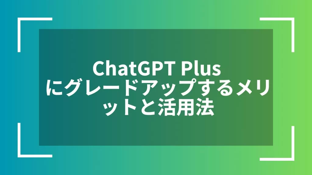 ChatGPT Plusにグレードアップするメリットと活用法
