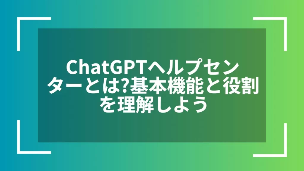 ChatGPTヘルプセンターとは?基本機能と役割を理解しよう