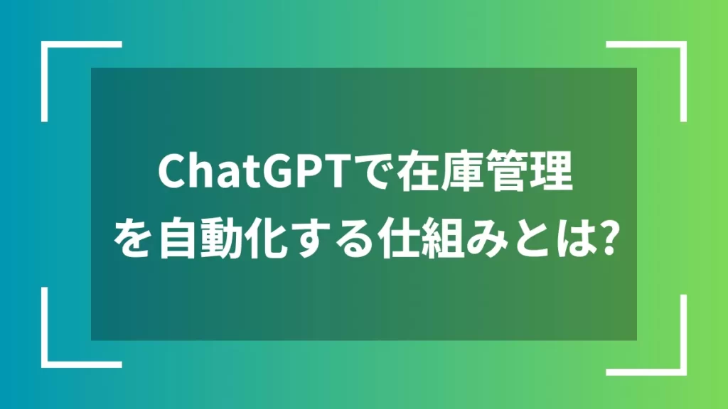 ChatGPTで在庫管理を自動化する仕組みとは？