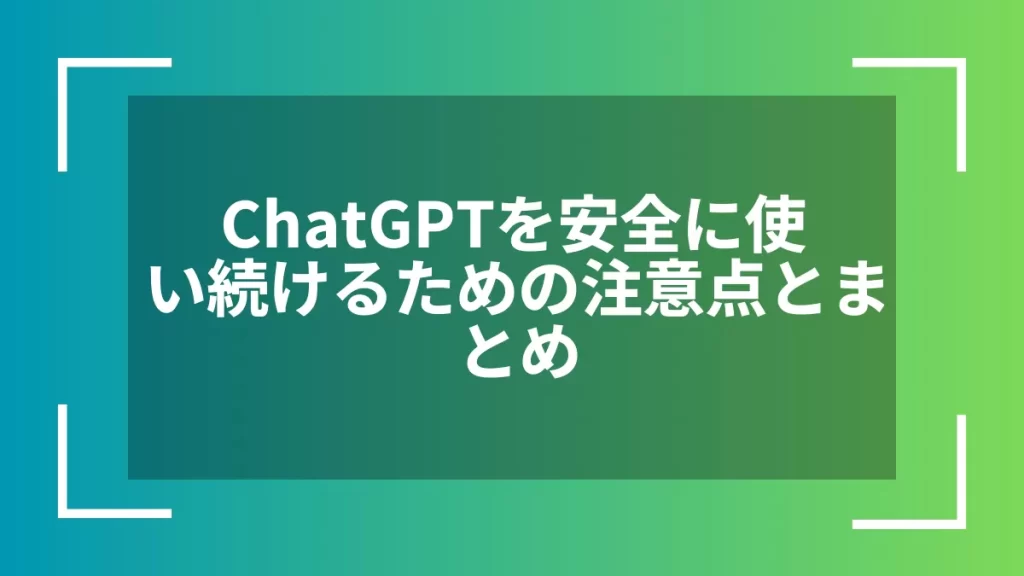 ChatGPTを安全に使い続けるための注意点とまとめ