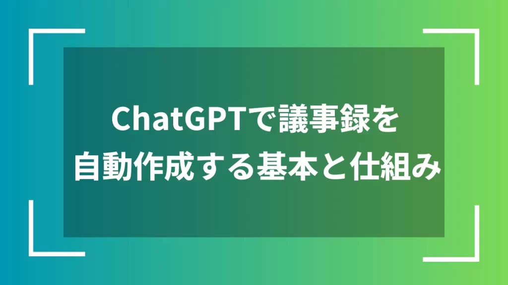 ChatGPTで議事録を自動作成する基本と仕組み