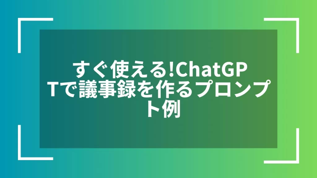 すぐ使える!ChatGPTで議事録を作るプロンプト例